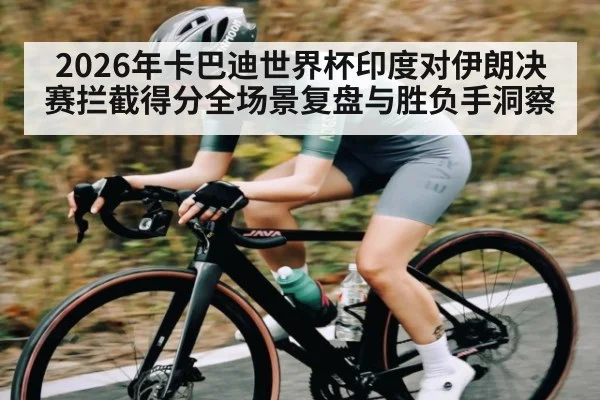 2026年卡巴迪世界杯印度对伊朗决赛拦截得分全场景复盘与胜负手洞察